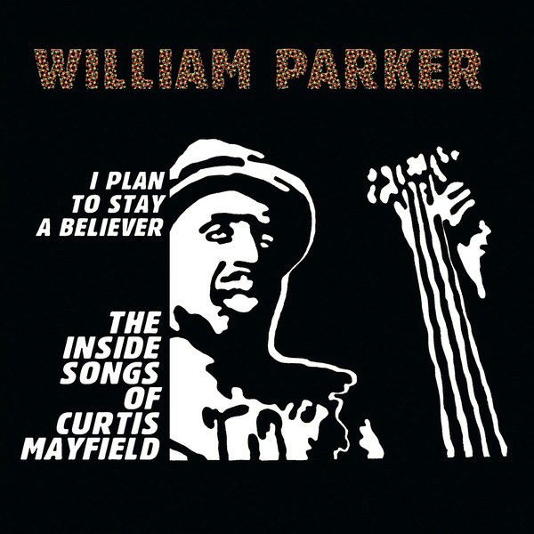 I Plan to Stay a Believer - The Inside Songs of Curtis Mayfield by William Parker album cover