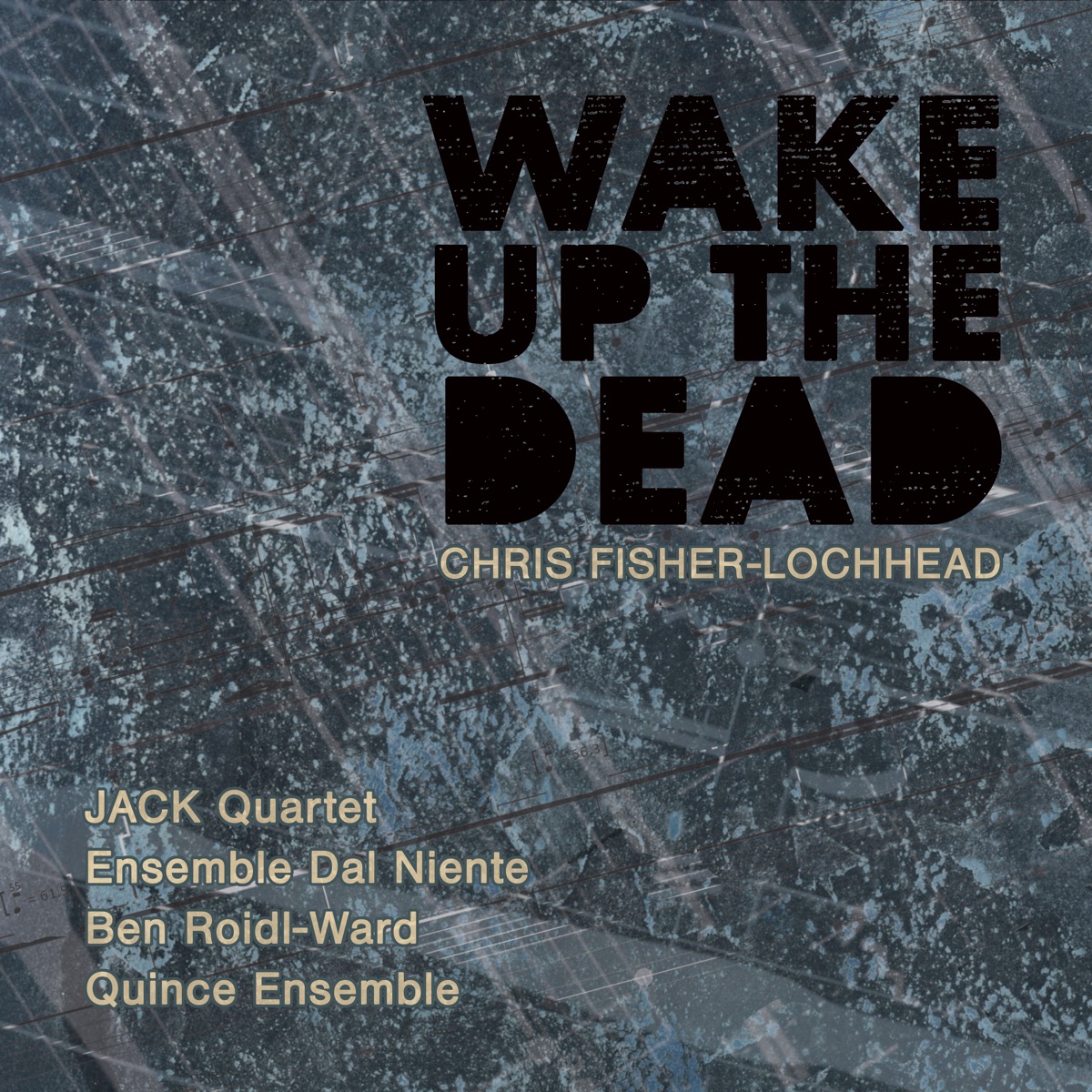 Chris Fisher-Lochhead: Wake Up the Dead by Ensemble Dal Niente, Quince Ensemble & JACK Quartet album cover